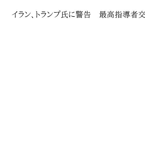 イラン、トランプ氏に警告　最高指導者交代発言に反発　攻撃あれば報復の姿勢