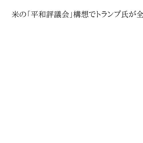 米の「平和評議会」構想でトランプ氏が全権掌握狙う　各国に招待状、警戒拡大