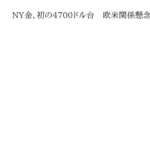 NY金、初の4700ドル台　欧米関係懸念で最高値更新　グリーンランド巡り資金避難