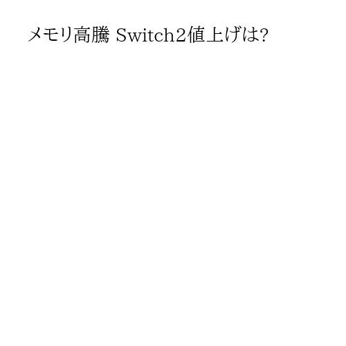 メモリ高騰 Switch2値上げは?