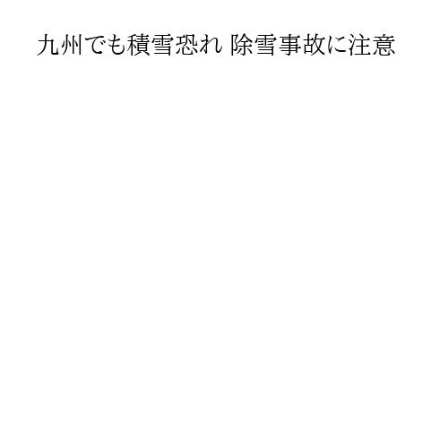 九州でも積雪恐れ 除雪事故に注意