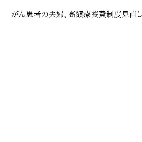 がん患者の夫婦、高額療養費制度見直しに募る不安「治療踏み切れず」　息子の学費も心配