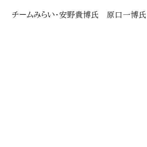 チームみらい・安野貴博氏　原口一博氏の合流要請を拒否　「党として検討してない」