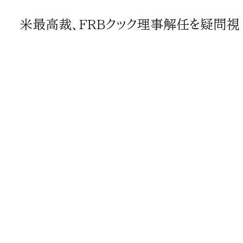 米最高裁、FRBクック理事解任を疑問視　大統領通告巡り