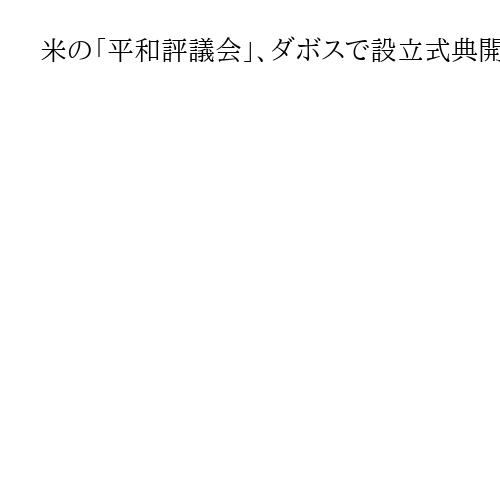 米の「平和評議会」、ダボスで設立式典開催へ　35カ国参加表明「強権・強国連合」の様相