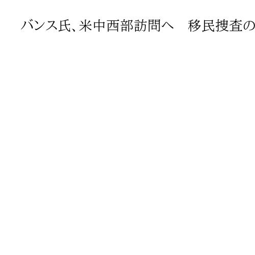 バンス氏、米中西部訪問へ　移民捜査の正当性主張か