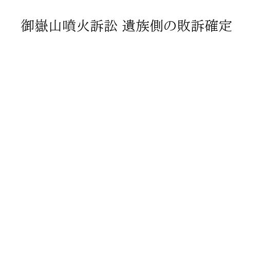 御嶽山噴火訴訟 遺族側の敗訴確定