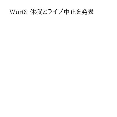WurtS 休養とライブ中止を発表
