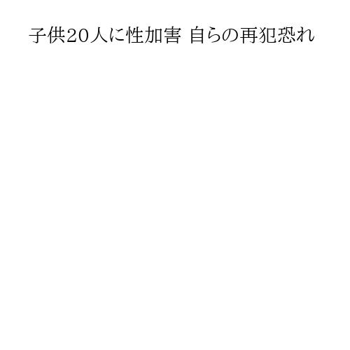 子供20人に性加害 自らの再犯恐れ