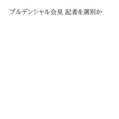 プルデンシャル会見 記者を選別か