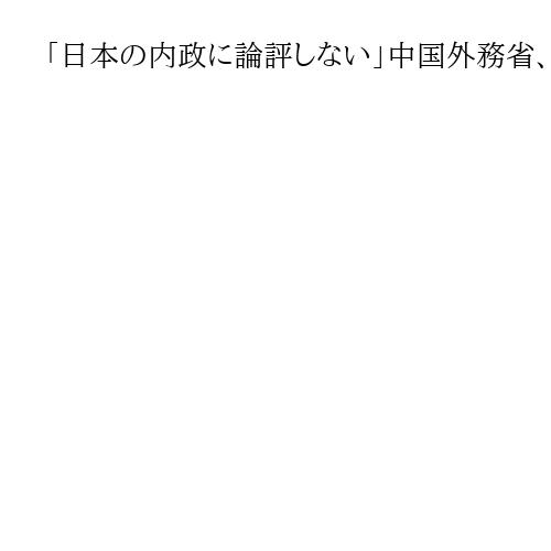 「日本の内政に論評しない」中国外務省、衆院解散に慎重な発言　メディアは一斉に速報