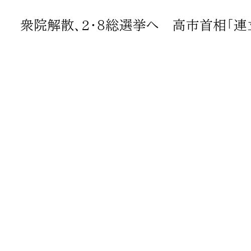 衆院が解散、2・8総選挙へ　高市首相「連立枠組み」信任問う、中道「生活者ファースト」