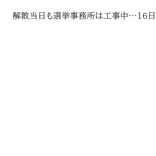 解散当日も選挙事務所は工事中…16日後には投開票、新人奔走「準備はまだまだこれから」