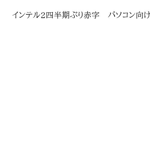 インテル2四半期ぶり赤字　パソコン向けの販売振るわず、エヌビディアの出資は完了