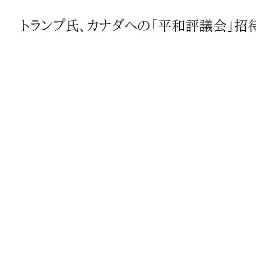 トランプ氏、カナダへの「平和評議会」招待撤回　批判演説のカーニー首相への意趣返しか