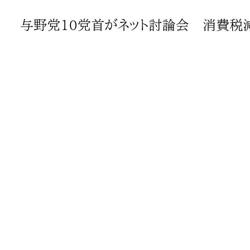 与野党10党首がネット討論会　消費税減税で応酬　辺野古移設で中道・野田氏に疑問集中