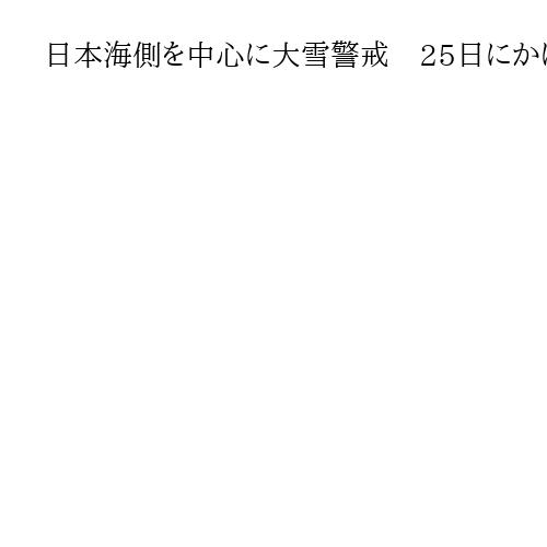 日本海側を中心に大雪警戒　25日にかけ強い冬型、なだれや交通障害の恐れ