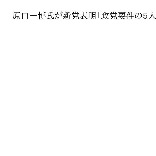 原口一博氏が新党表明「政党要件の5人集結」河村たかし、鈴木敦、平岩征樹、竹上裕子各氏
