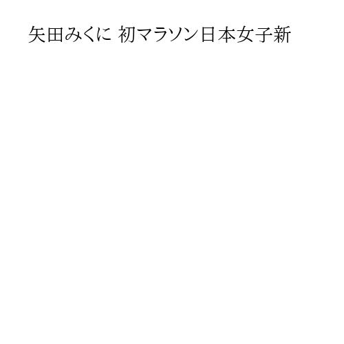 矢田みくに 初マラソン日本女子新