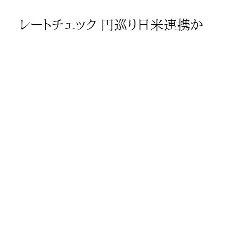 レートチェック 円巡り日米連携か