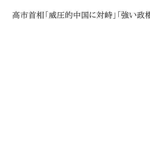 高市首相「威圧的中国に対峙」「強い政権」奪還で解散決断、仇敵同士の「中道」　岩田明子