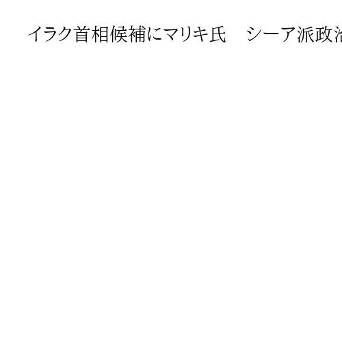 イラク首相候補にマリキ氏　シーア派政治勢力が指名