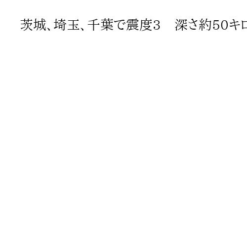 茨城、埼玉、千葉で震度3　深さ約50キロ、マグニチュード4・2