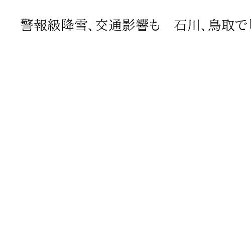 警報級降雪、交通影響も　石川、鳥取で「顕著な大雪」発表