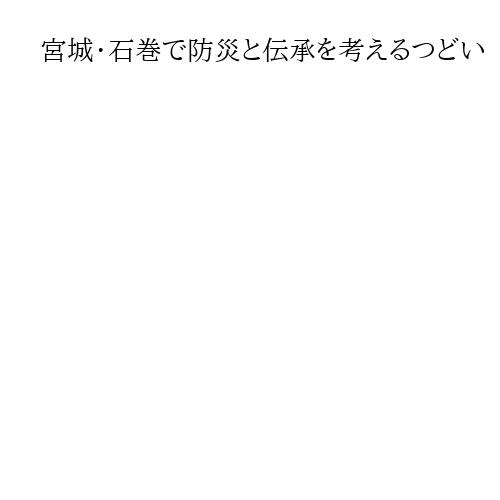 宮城・石巻で防災と伝承を考えるつどい　来たるべき災害に役立つ「語り部」模索