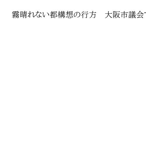 霧晴れない都構想の行方　大阪市議会で維新過半数割れ　ダブル選の結果が左右