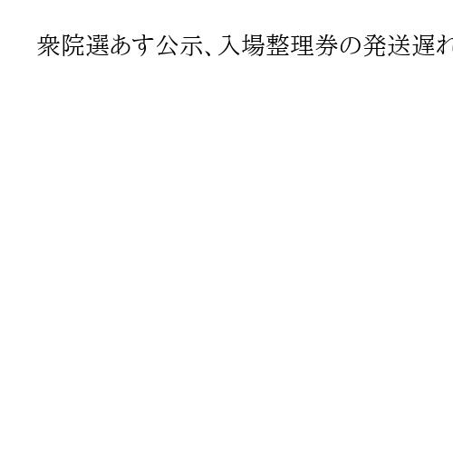 衆院選27日公示、入場整理券の発送遅れ続出　「戦後最短決戦」大わらわの選挙管理委員会