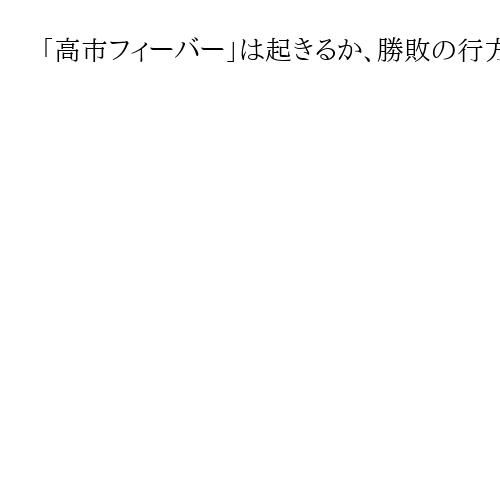「高市フィーバー」は起きるか、勝敗の行方は「小泉、安倍両元首相の熱気再現」　有元隆志