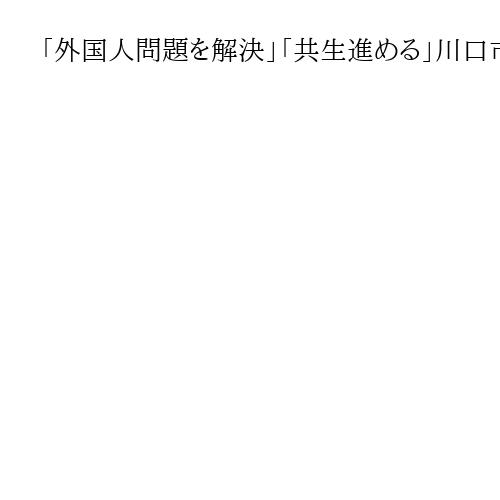 「外国人問題を解決」「共生進める」川口市長選告示、最多6新人が第一声　奥ノ木氏は引退