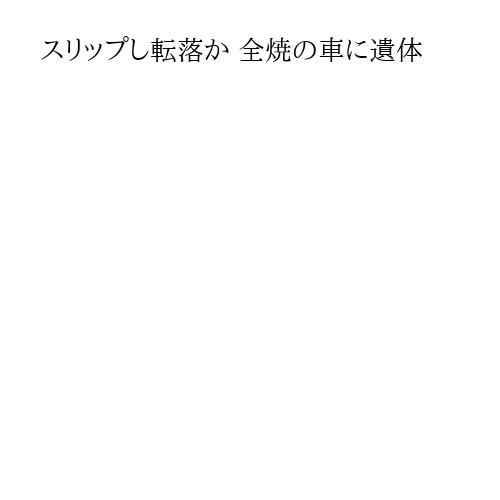 スリップし転落か 全焼の車に遺体
