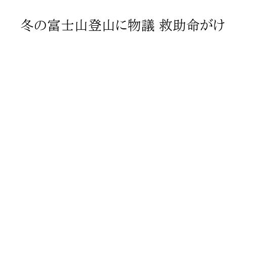 冬の富士山登山に物議 救助命がけ