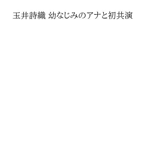 玉井詩織 幼なじみのアナと初共演