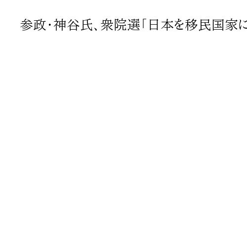 参政・神谷氏、衆院選「日本を移民国家にするのかどうか」躍進した参院選に続き争点化狙う