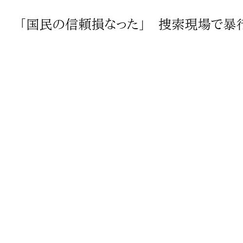 「国民の信頼損なった」　捜索現場で暴行、大阪府警の元捜査員2人に有罪判決　大阪地裁