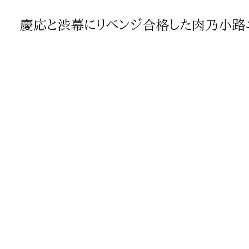 慶応と渋幕にリベンジ合格した肉乃小路ニクヨさん、入試で落ちても「諦めの悪さ」を活力に