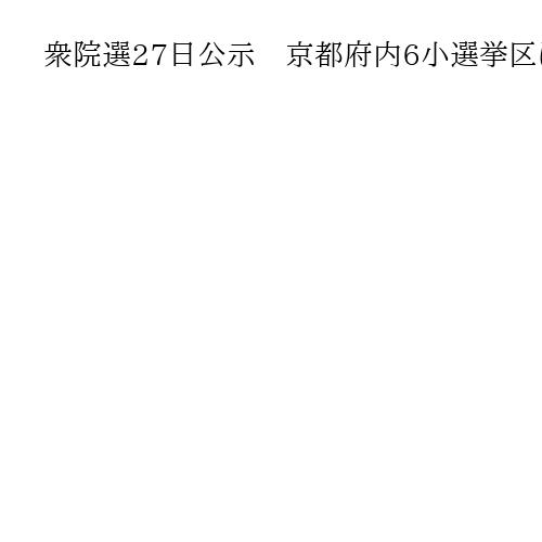 衆院選27日公示　京都府内6小選挙区は27人が出馬表明　選管はリハーサル実施