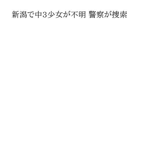 新潟で中3少女が不明 警察が捜索
