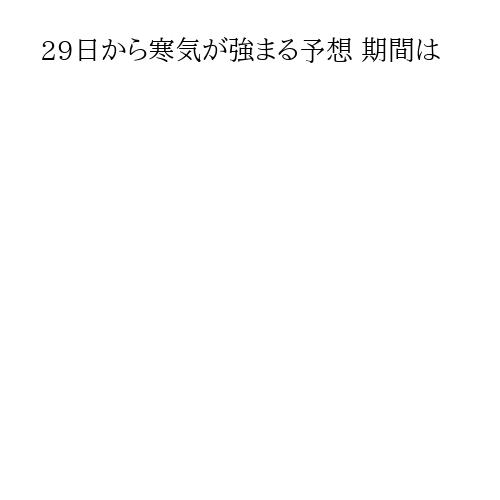 29日から寒気が強まる予想 期間は