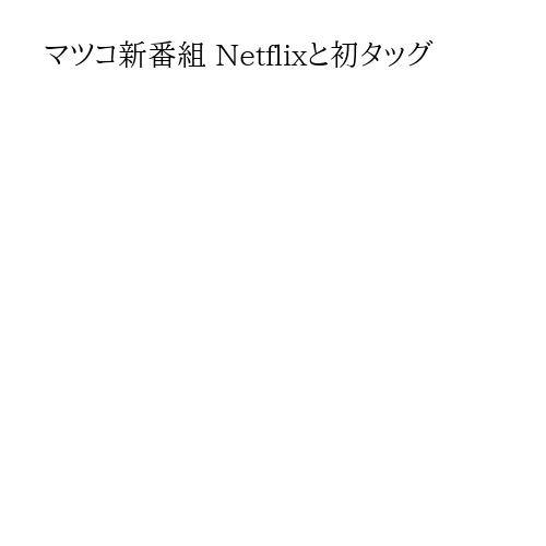 マツコ新番組 Netflixと初タッグ