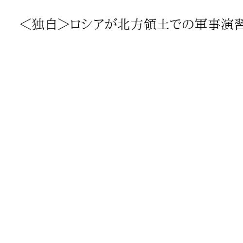＜独自＞ロシアが北方領土での軍事演習拡大を通告　元日からの演習、国後島周辺を追加