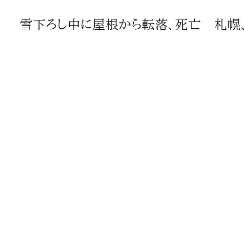 雪下ろし中に屋根から転落、死亡　札幌、1人暮らしの92歳男性