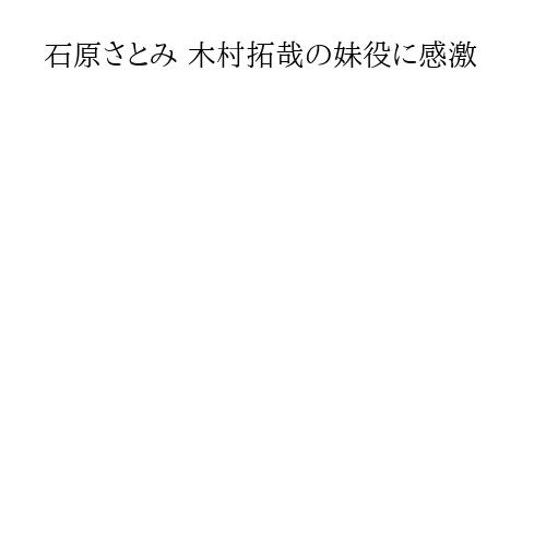 石原さとみ 木村拓哉の妹役に感激