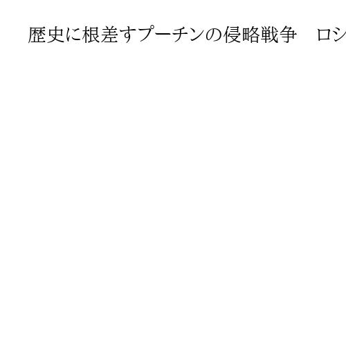 歴史に根差すプーチンの侵略戦争　ロシア革命は終わったのか
