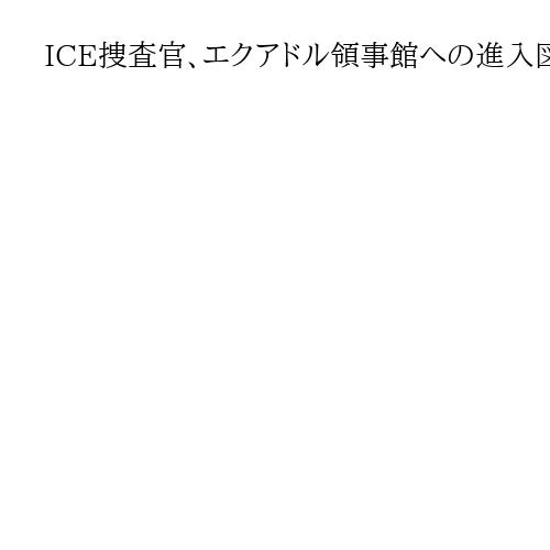 ICE捜査官、エクアドル領事館への進入図る　米国に抗議　5歳男児も連行に波紋