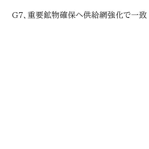 G7、重要鉱物確保へ供給網強化で一致　レアアース巡る中国の経済的威圧に対応