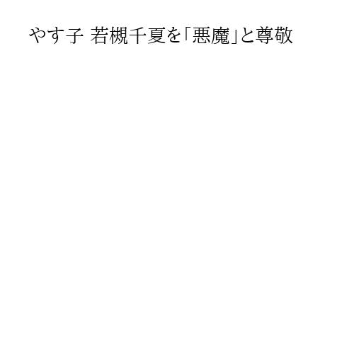 やす子 若槻千夏を「悪魔」と尊敬